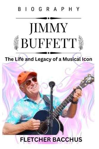 Jimmy Buffett The Life and Legacy of a Musical Icon