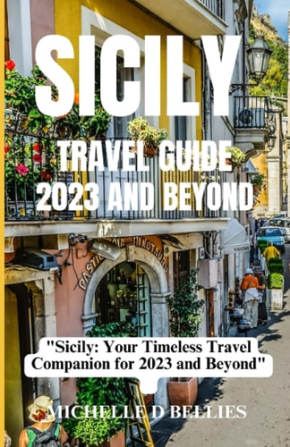 Sicily Travel Guide 2023 and Beyond "Sicily: Your Timeless Travel Companion for 2023 and Beyond"