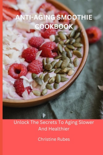 Anti-Aging Smoothie Cookbook Unlock The Secrets To Aging Slower And Healthier