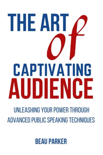 The Art of Captivating Audience Unleashing Your Power Through Advanced Public Speaking Techniques