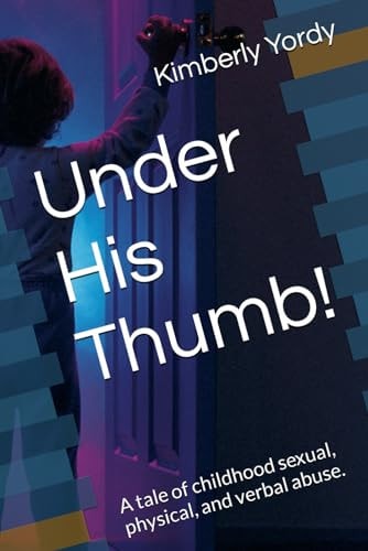 Under His Thumb! A Tale of Childhood Sexual, Physical, and Verbal Abuse.