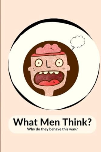 What Do Men Think? Why Do They Behave Like This?