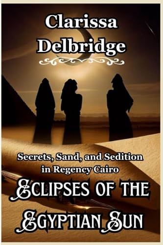 Eclipses of the Egyptian Sun Secrets, Sand, and Sedition in Regency Cairo