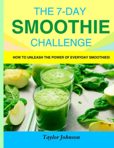 The 7-Day Smoothie Challenge How to Unleash the Power of Everyday Smoothies!