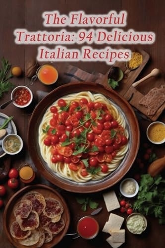 The Flavorful Trattoria 94 Delicious Italian Recipes