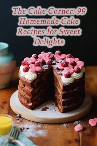 The Cake Corner 99 Homemade Cake Recipes for Sweet Delights