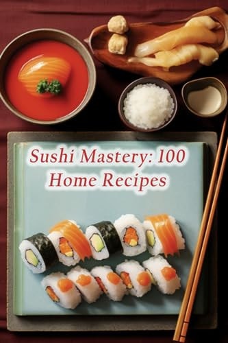 Sushi Mastery 100 Home Recipes