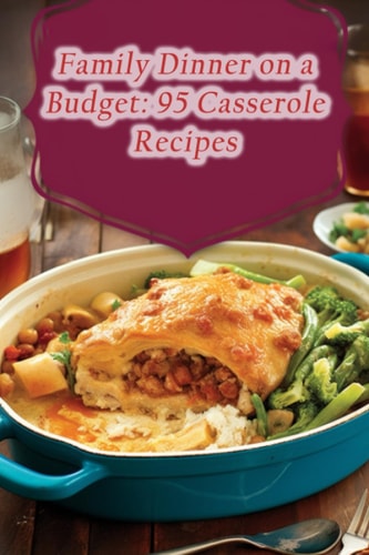 Family Dinner on a Budget 95 Casserole Recipes