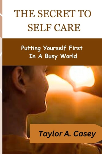 The Secret to Self Care Putting Yourself First In A Busy World