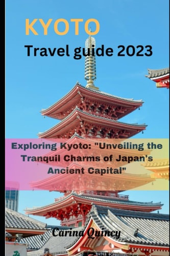 Kyoto Travel Guide 2023 Exploring Kyoto: "Unveiling the Tranquil Charms of Japan's Ancient Capital"