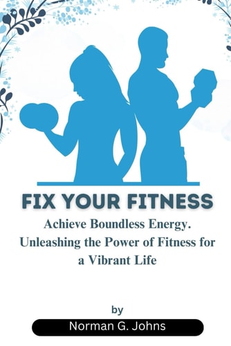 Fix Your Fitness Achieve Boundless Energy. Unleashing the Power of Fitness for a Vibrant Life