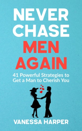 Never Chase Men Again 41 Powerful Strategies to Get a Man to Cherish You