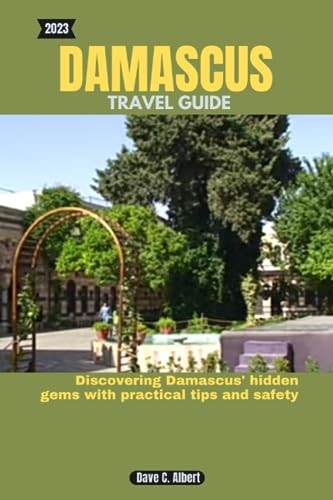 2023 Damascus Travel Guide Discovering Damascus' Hidden Gems with Practical Tips and Safety