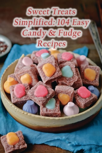 Sweet Treats Simplified 104 Easy Candy & Fudge Recipes