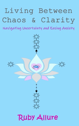 Living Between Chaos and Clarity Navigating Uncertainty and Easing Anxiety