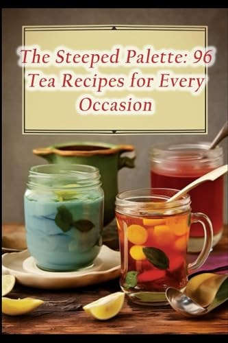 The Steeped Palette 96 Tea Recipes for Every Occasion