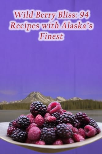 Wild Berry Bliss 94 Recipes with Alaska's Finest
