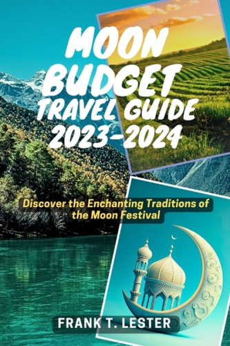 Moon Budget Travel Guide 2023-2024 Discover the Enchanting Traditions of the Moon Festival