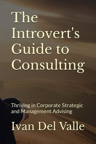 The Introvert's Guide to Consulting Thriving in Corporate Strategic and Management Advising