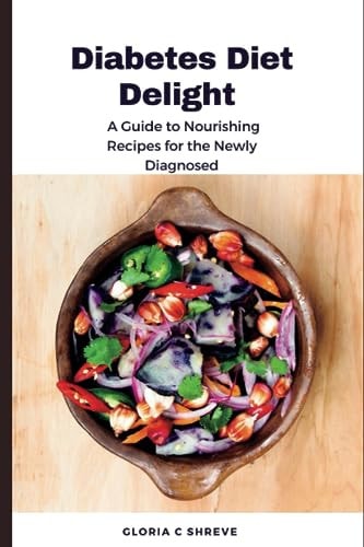 Diabetes Diet Delight A Guide to Nourishing Recipes for the Newly Diagnosed