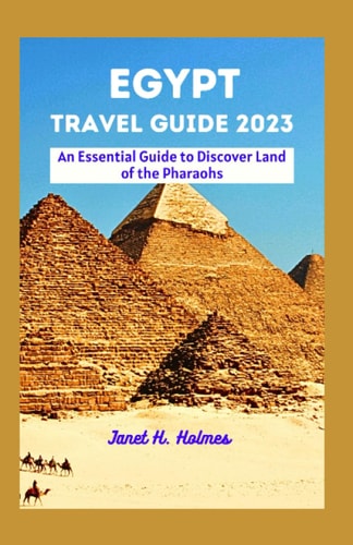 Egypt Travel Guide 2023 An Essential Guide to Discover Land of the Pharaohs