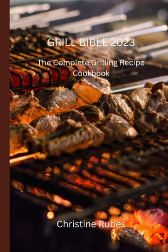 Grill Bible 2023 The Complete Grilling Recipe Cookbook