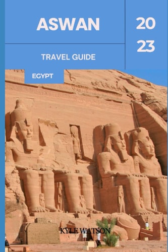 Aswan Travel Guide 2023 "Discovering Aswan: An Ancient Oasis in Modern Egypt"