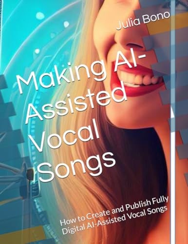 Making AI-Assisted Vocal Songs How to Create and Publish Fully Digital AI-Assisted Vocal Songs