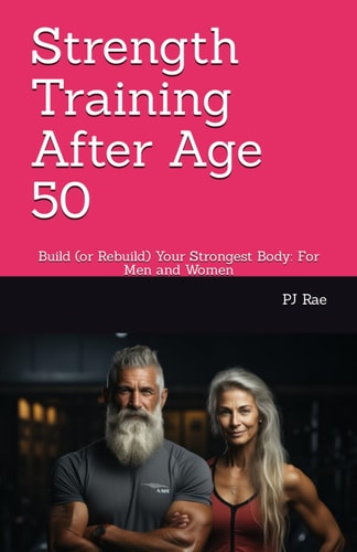 Strength Training After Age 50 Build (or Rebuild) Your Strongest Body: For Men and Women