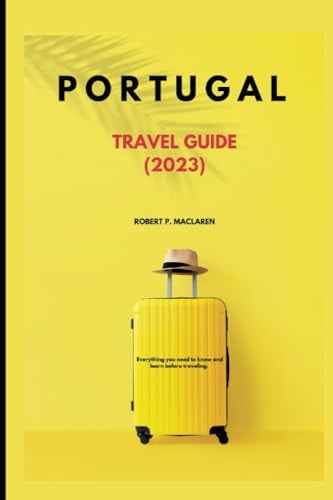 Portugal Travel Guide 2023 Everything You Need to Know and Learn Before Traveling.