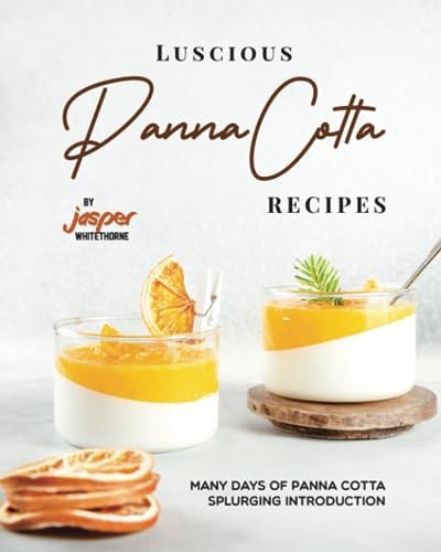 Luscious Panna Cotta Recipes Many Days of Panna Cotta Splurging Introduction