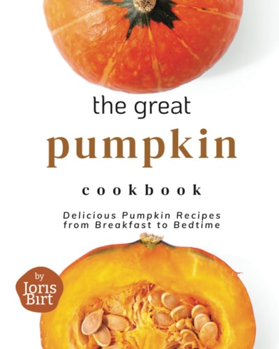 The Great Pumpkin Cookbook Delicious Pumpkin Recipes from Breakfast to Bedtime