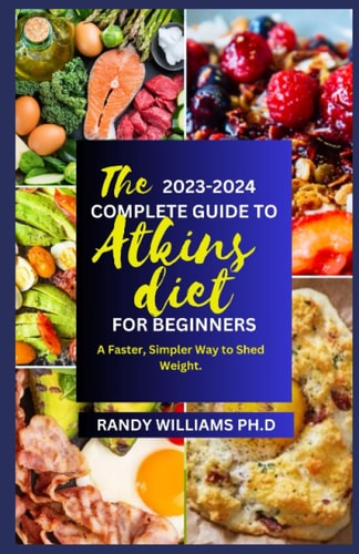 The New 2023-2024 Atkins Diet Cookbook for Beginners A Faster, Simpler Way to Shed Weight