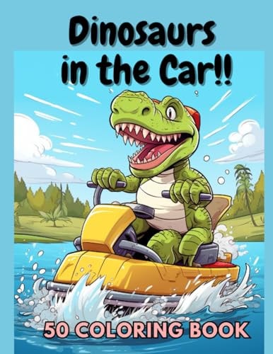 Dinosaurs in the Car!! 50 Coloring Book Dinosaur & Vehicle Fun for Kids 8-12