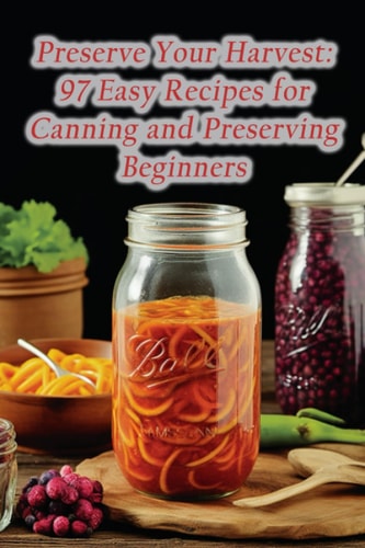 Preserve Your Harvest 97 Easy Recipes for Canning and Preserving Beginners