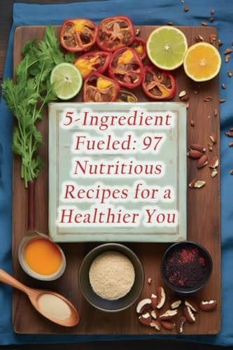 5-Ingredient Fueled 97 Nutritious Recipes for a Healthier You