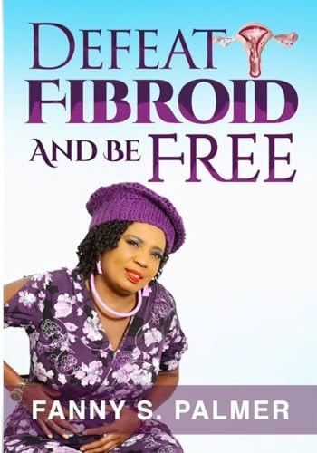 Defeat Fibroid and Be Free