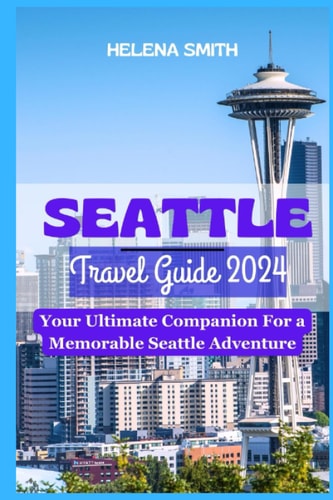 Seattle Travel Guide 2024 Your Ultimate Companion for a Memorable Seattle Adventure