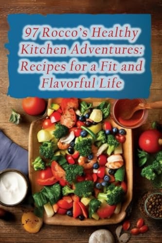 97 Rocco's Healthy Kitchen Adventures Recipes for a Fit and Flavorful Life