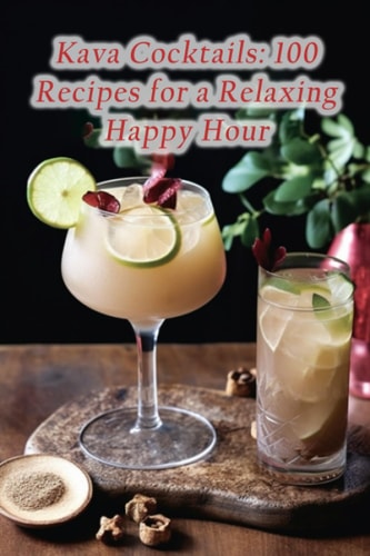 Kava Cocktails 100 Recipes for a Relaxing Happy Hour