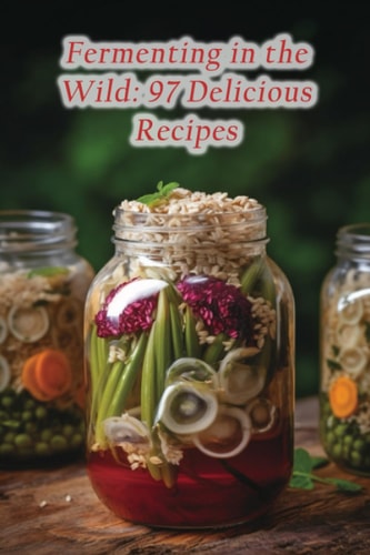Fermenting in the Wild 97 Delicious Recipes