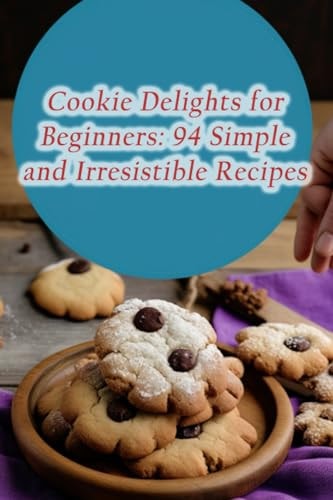 Cookie Delights for Beginners 94 Simple and Irresistible Recipes