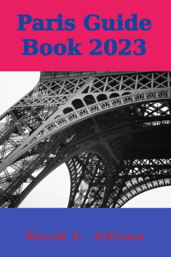 Paris Guide Book 2023 Your Ultimate Guide to Embracing the City of Lights