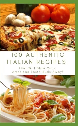 100 Authentic Italian Recipes That Will Blow Your American Taste Buds Away!