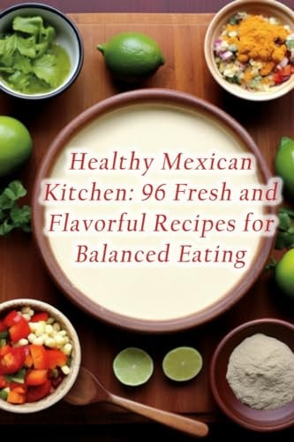 Healthy Mexican Kitchen 96 Fresh and Flavorful Recipes for Balanced Eating