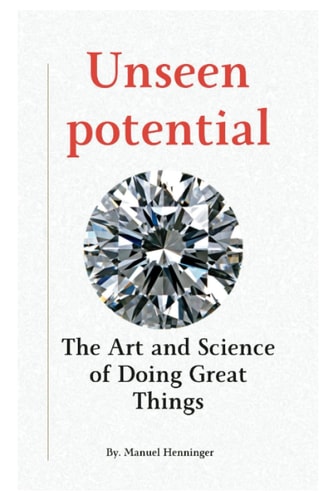 Unseen Potential The Art and Science of Doing Great Things