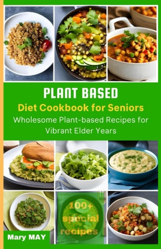 Plant-Based Diet Cookbook for Seniors Wholesome Plant-Based Recipes for Vibrant Elder Years