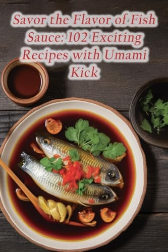 Savor the Flavor of Fish Sauce 102 Exciting Recipes with Umami Kick