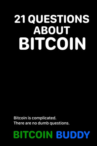 21 Questions about Bitcoin Bitcoin is Complicated. There are No Dumb Questions.