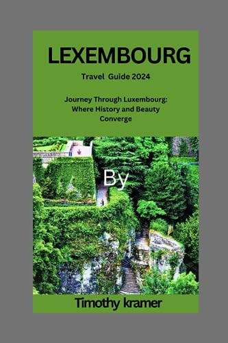 LEXEMBOURG Travel Guide 2024 Journey Through Luxembourg: Where History and Beauty Converge